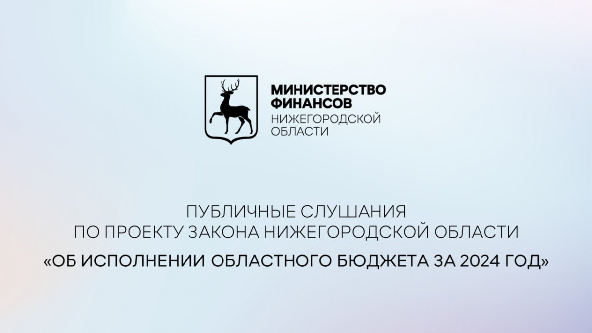 Публичные слушания по исполнению бюджета Нижегородской области за 2024 год проходят сегодня