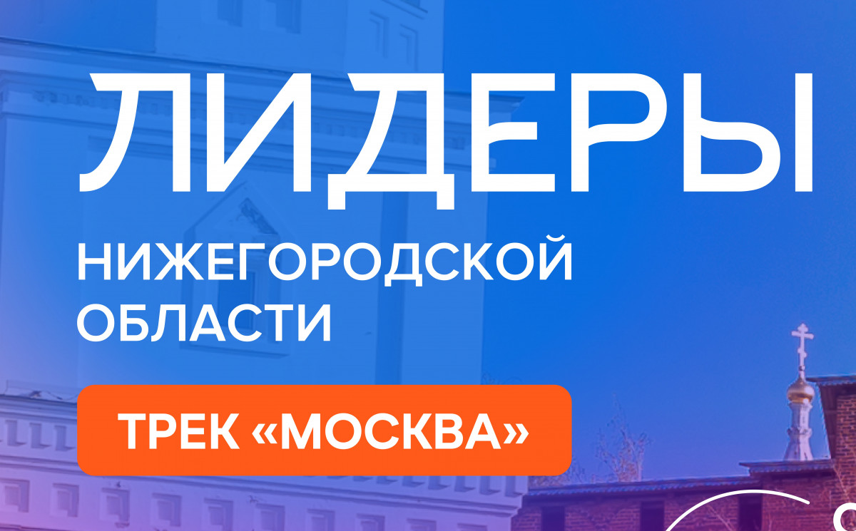 Стартовал набор на участие в проекте «Лидеры Нижегородской области. Трек «Москва»